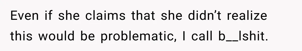 Even if she claims that she didn’t realize this would be problematic, I call b__lshit.