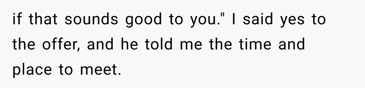 He Paid for Dinner, She Declined a Second Date, and Now He Says She Should’ve “Warned” Him First if that sounds good to you." I said yes to the offer, and he told me the time and place to meet.