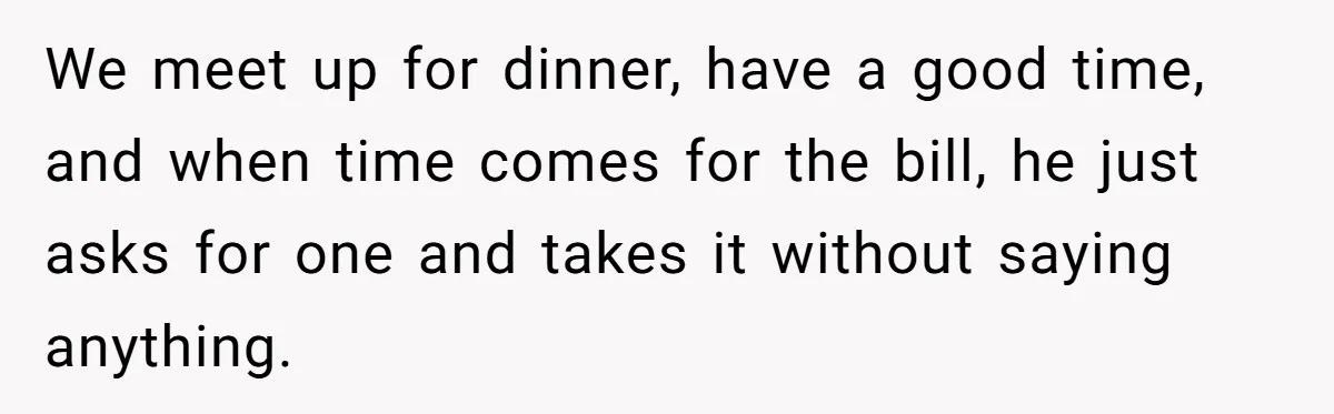 He Paid for Dinner, She Declined a Second Date, and Now He Says She Should’ve “Warned” Him First We meet up for dinner, have a good time, and when time comes for the bill, he just asks for one and takes it without saying anything.