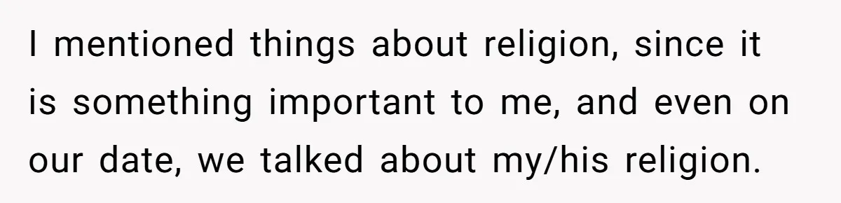 He Paid for Dinner, She Declined a Second Date, and Now He Says She Should’ve “Warned” Him First I mentioned things about religion, since it is something important to me, and even on our date, we talked about my/his religion.