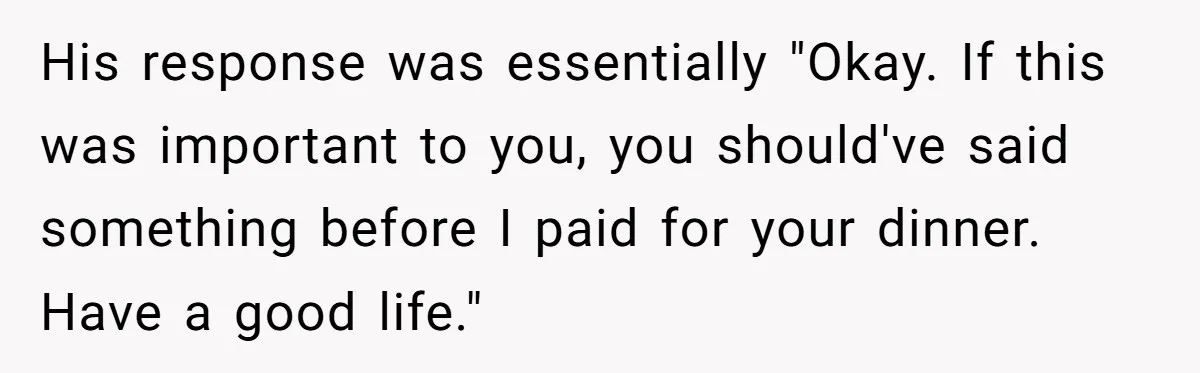 He Paid for Dinner, She Declined a Second Date, and Now He Says She Should’ve “Warned” Him First His response was essentially "Okay. If this was important to you, you should've said something before I paid for your dinner. Have a good life."