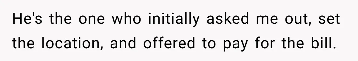 He Paid for Dinner, She Declined a Second Date, and Now He Says She Should’ve “Warned” Him First He's the one who initially asked me out, set the location, and offered to pay for the bill.