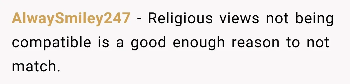 He Paid for Dinner, She Declined a Second Date, and Now He Says She Should’ve “Warned” Him First AlwaySmiley247 − Religious views not being compatible is a good enough reason to not match.