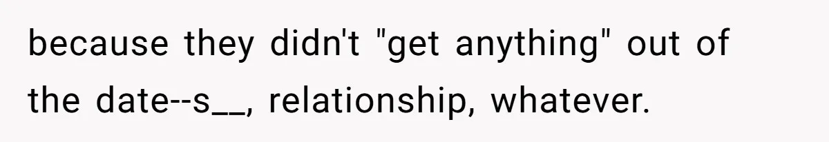 He Paid for Dinner, She Declined a Second Date, and Now He Says She Should’ve “Warned” Him First because they didn't "get anything" out of the date--s__, relationship, whatever.