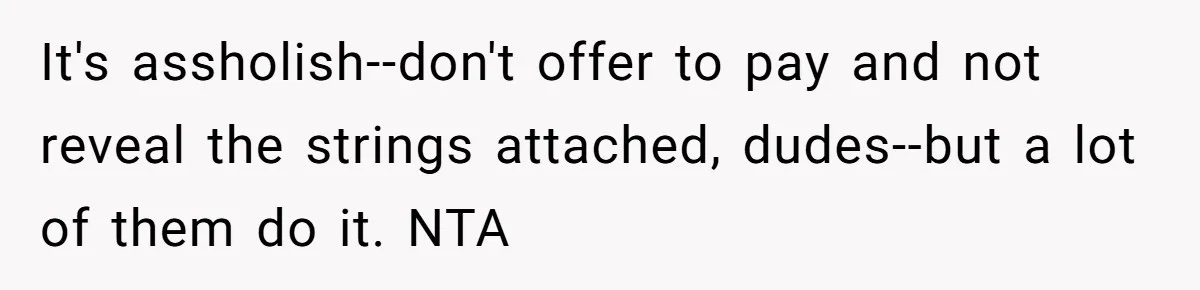 He Paid for Dinner, She Declined a Second Date, and Now He Says She Should’ve “Warned” Him First It's assholish--don't offer to pay and not reveal the strings attached, dudes--but a lot of them do it. NTA