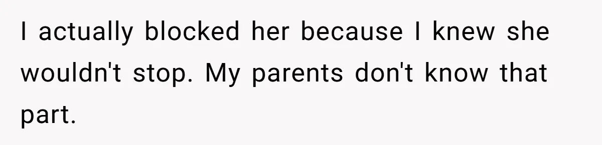 I actually blocked her because I knew she wouldn't stop. My parents don't know that part.