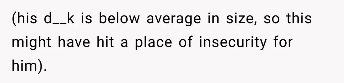 Man Is Outraged After His Girlfriend Compares His Lack Of Size To Her Average Build (his d__k is below average in size, so this might have hit a place of insecurity for him).