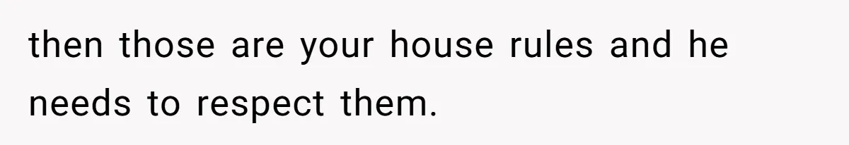 then those are your house rules and he needs to respect them.