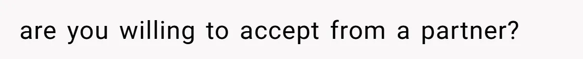 are you willing to accept from a partner?