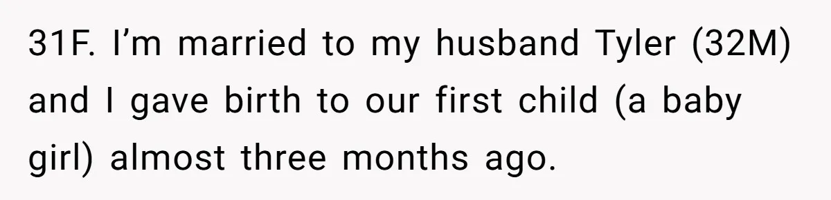 Mother-In-Law Asks New Mom To Sit Out Thanksgiving To Protect Her Daughter’s Feelings 31F. I’m married to my husband Tyler (32M) and I gave birth to our first child (a baby girl) almost three months ago.