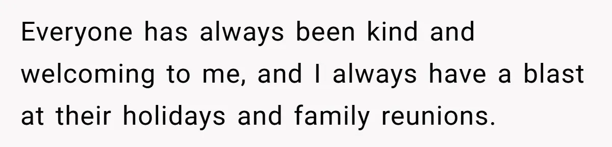Mother-In-Law Asks New Mom To Sit Out Thanksgiving To Protect Her Daughter’s Feelings Everyone has always been kind and welcoming to me, and I always have a blast at their holidays and family reunions.
