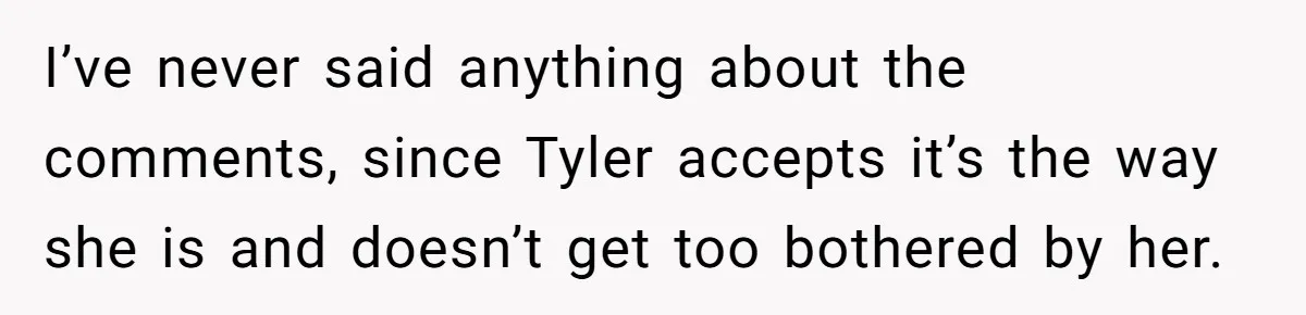 Mother-In-Law Asks New Mom To Sit Out Thanksgiving To Protect Her Daughter’s Feelings I’ve never said anything about the comments, since Tyler accepts it’s the way she is and doesn’t get too bothered by her.