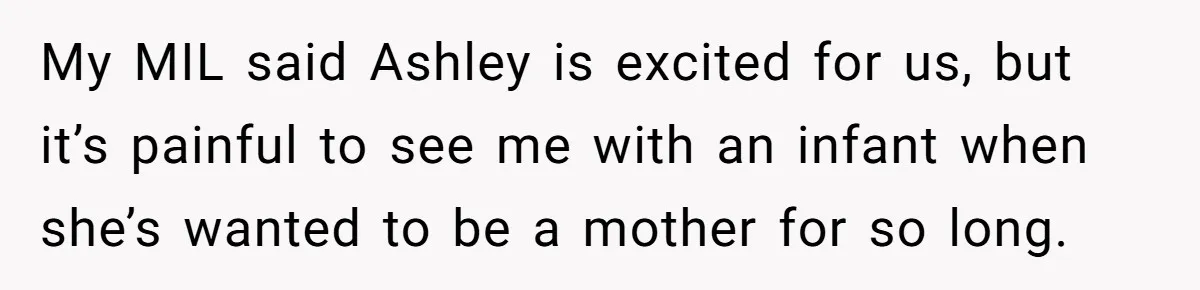 Mother-In-Law Asks New Mom To Sit Out Thanksgiving To Protect Her Daughter’s Feelings My MIL said Ashley is excited for us, but it’s painful to see me with an infant when she’s wanted to be a mother for so long.
