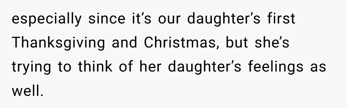 Mother-In-Law Asks New Mom To Sit Out Thanksgiving To Protect Her Daughter’s Feelings especially since it’s our daughter’s first Thanksgiving and Christmas, but she’s trying to think of her daughter’s feelings as well.