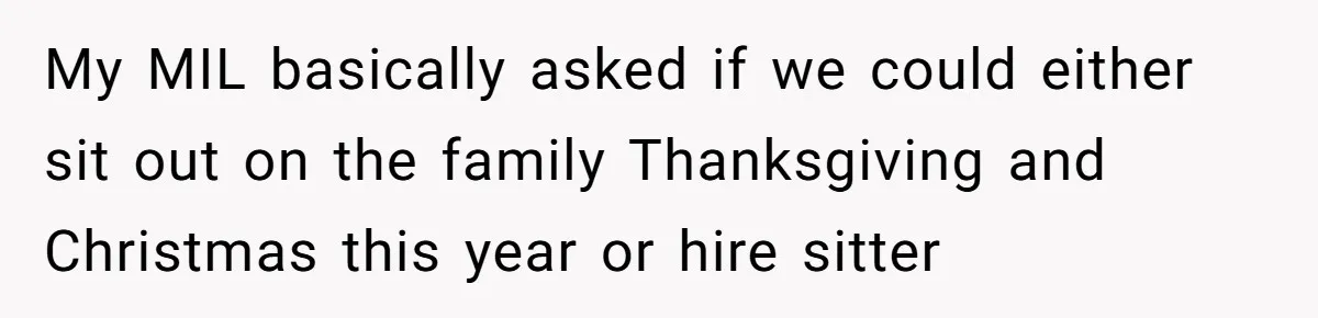 Mother-In-Law Asks New Mom To Sit Out Thanksgiving To Protect Her Daughter’s Feelings My MIL basically asked if we could either sit out on the family Thanksgiving and Christmas this year or hire sitter