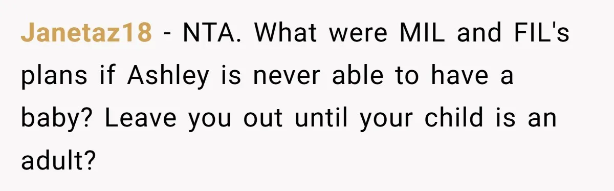 Mother-In-Law Asks New Mom To Sit Out Thanksgiving To Protect Her Daughter’s Feelings Janetaz18 − NTA. What were MIL and FIL's plans if Ashley is never able to have a baby? Leave you out until your child is an adult?