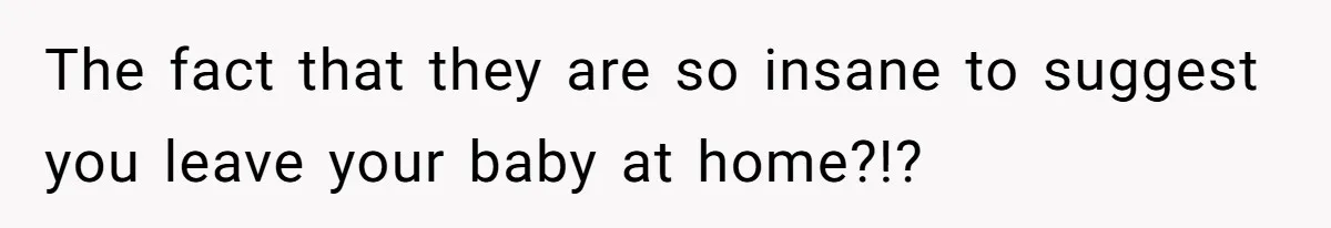 Mother-In-Law Asks New Mom To Sit Out Thanksgiving To Protect Her Daughter’s Feelings The fact that they are so insane to suggest you leave your baby at home?!?