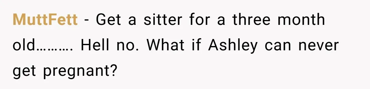 Mother-In-Law Asks New Mom To Sit Out Thanksgiving To Protect Her Daughter’s Feelings MuttFett − Get a sitter for a three month old………. Hell no. What if Ashley can never get pregnant?