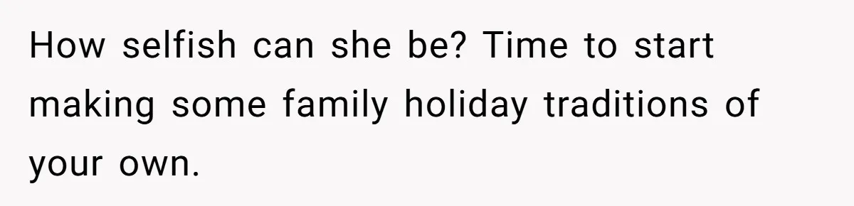 Mother-In-Law Asks New Mom To Sit Out Thanksgiving To Protect Her Daughter’s Feelings How selfish can she be? Time to start making some family holiday traditions of your own.