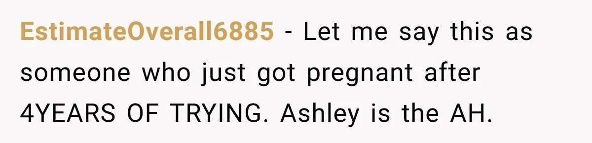 Mother-In-Law Asks New Mom To Sit Out Thanksgiving To Protect Her Daughter’s Feelings EstimateOverall6885 − Let me say this as someone who just got pregnant after 4YEARS OF TRYING. Ashley is the AH.