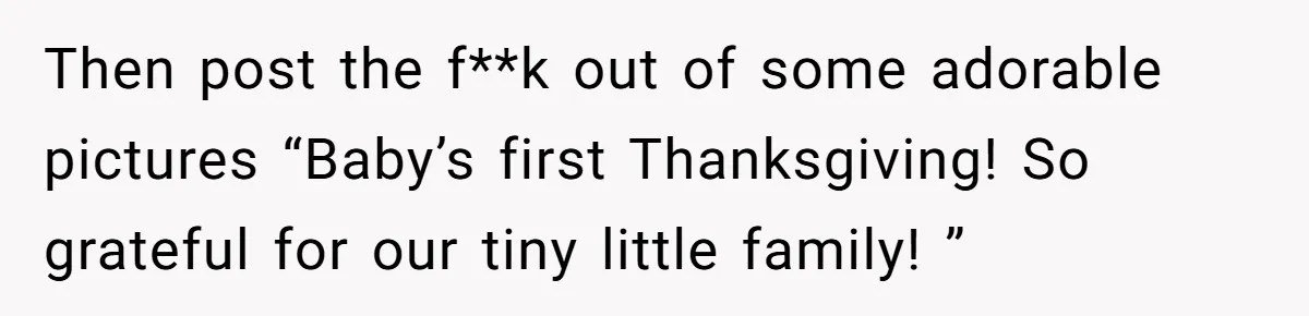 Mother-In-Law Asks New Mom To Sit Out Thanksgiving To Protect Her Daughter’s Feelings Then post the f**k out of some adorable pictures “Baby’s first Thanksgiving! So grateful for our tiny little family! ”