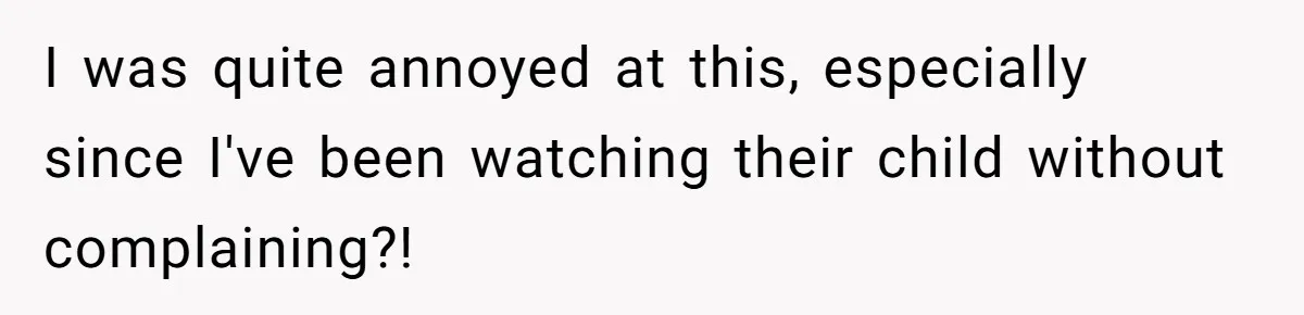 I was quite annoyed at this, especially since I've been watching their child without complaining?!