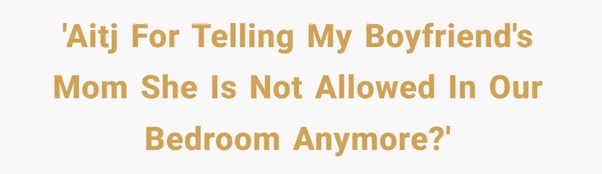 She Tells Her Boyfriend’s Mom She’s Not Allowed In The Bedroom Anymore, But Her Boyfriend Thinks She Overreacted 'AITJ for telling my boyfriend's mom she is not allowed in our bedroom anymore?'
