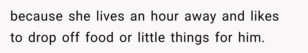 She Tells Her Boyfriend’s Mom She’s Not Allowed In The Bedroom Anymore, But Her Boyfriend Thinks She Overreacted because she lives an hour away and likes to drop off food or little things for him.