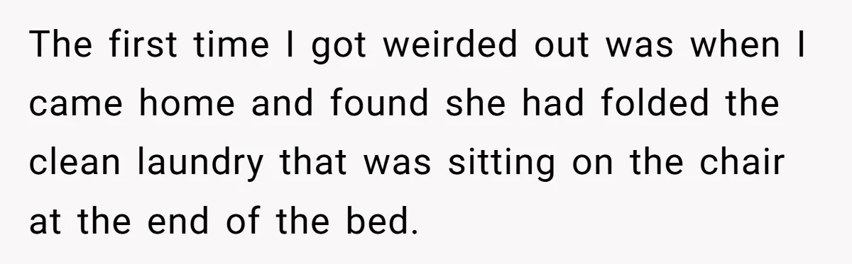 She Tells Her Boyfriend’s Mom She’s Not Allowed In The Bedroom Anymore, But Her Boyfriend Thinks She Overreacted The first time I got weirded out was when I came home and found she had folded the clean laundry that was sitting on the chair at the end of...