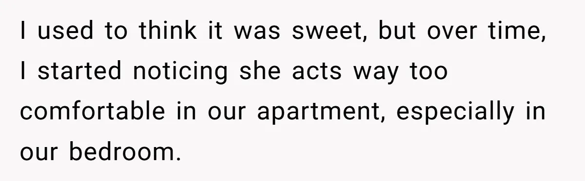 She Tells Her Boyfriend’s Mom She’s Not Allowed In The Bedroom Anymore, But Her Boyfriend Thinks She Overreacted I used to think it was sweet, but over time, I started noticing she acts way too comfortable in our apartment, especially in our bedroom.