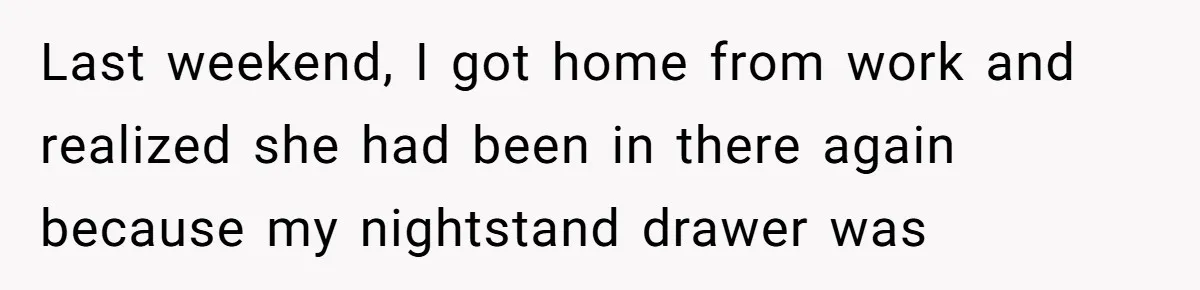 She Tells Her Boyfriend’s Mom She’s Not Allowed In The Bedroom Anymore, But Her Boyfriend Thinks She Overreacted Last weekend, I got home from work and realized she had been in there again because my nightstand drawer was
