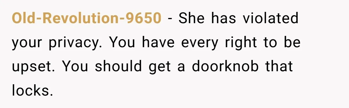 She Tells Her Boyfriend’s Mom She’s Not Allowed In The Bedroom Anymore, But Her Boyfriend Thinks She Overreacted Old-Revolution-9650 − She has violated your privacy. You have every right to be upset. You should get a doorknob that locks.