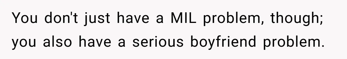 She Tells Her Boyfriend’s Mom She’s Not Allowed In The Bedroom Anymore, But Her Boyfriend Thinks She Overreacted You don't just have a MIL problem, though; you also have a serious boyfriend problem.