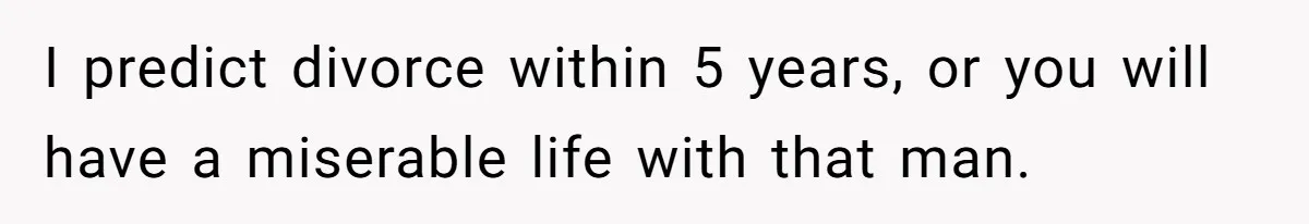 She Tells Her Boyfriend’s Mom She’s Not Allowed In The Bedroom Anymore, But Her Boyfriend Thinks She Overreacted I predict divorce within 5 years, or you will have a miserable life with that man.