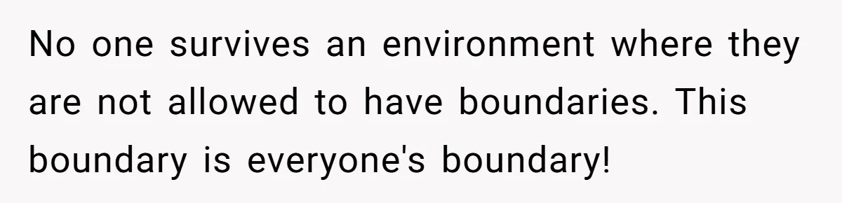 She Tells Her Boyfriend’s Mom She’s Not Allowed In The Bedroom Anymore, But Her Boyfriend Thinks She Overreacted No one survives an environment where they are not allowed to have boundaries. This boundary is everyone's boundary!