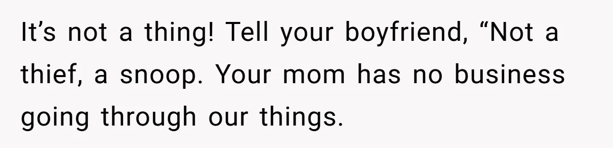 She Tells Her Boyfriend’s Mom She’s Not Allowed In The Bedroom Anymore, But Her Boyfriend Thinks She Overreacted It’s not a thing! Tell your boyfriend, “Not a thief, a snoop. Your mom has no business going through our things.