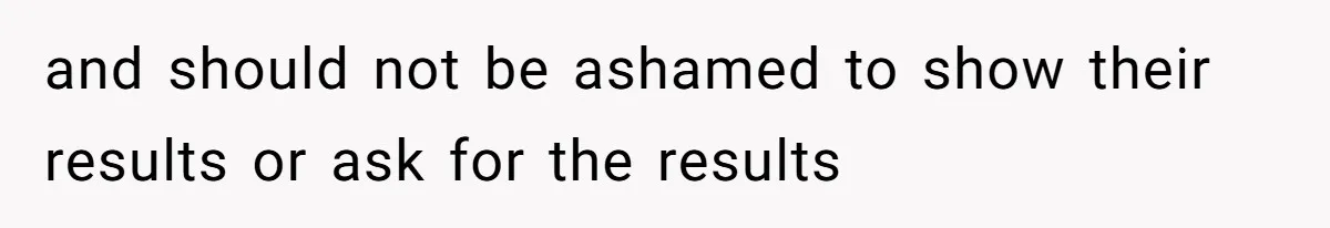 and should not be ashamed to show their results or ask for the results
