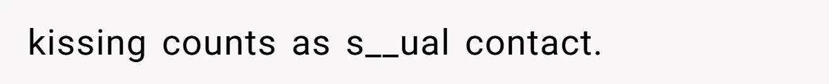 kissing counts as s__ual contact.
