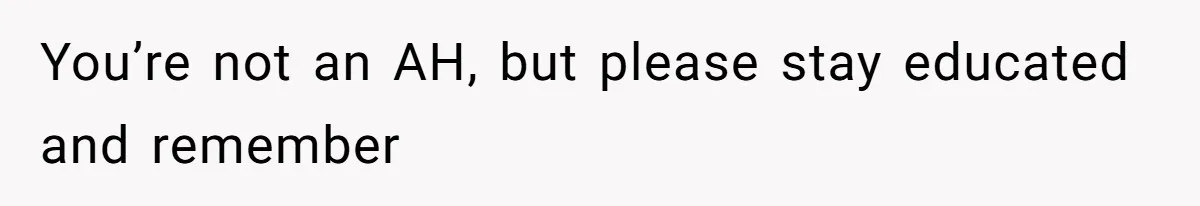 You’re not an AH, but please stay educated and remember