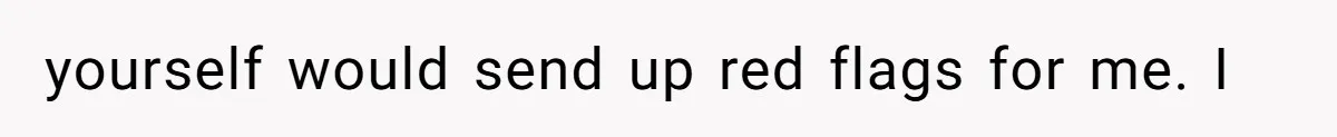 yourself would send up red flags for me. I