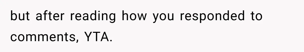but after reading how you responded to comments, YTA.