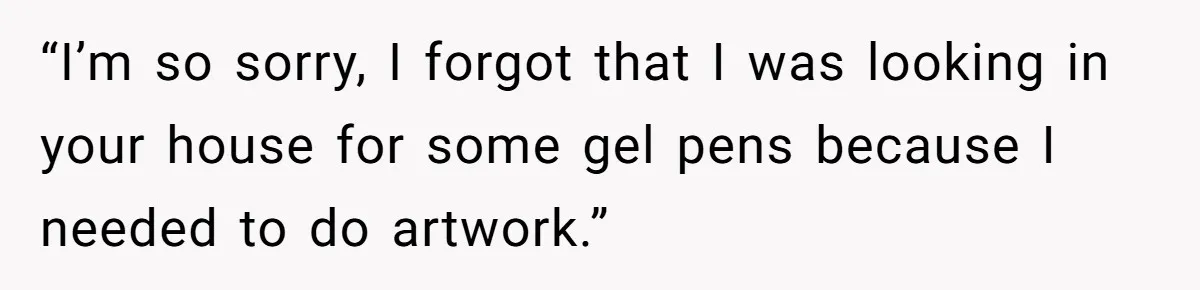 Woman Ends 8-Year Friendship After Cameras Expose Her ‘Friend’ Snooping In Her Home “I’m so sorry, I forgot that I was looking in your house for some gel pens because I needed to do artwork.”