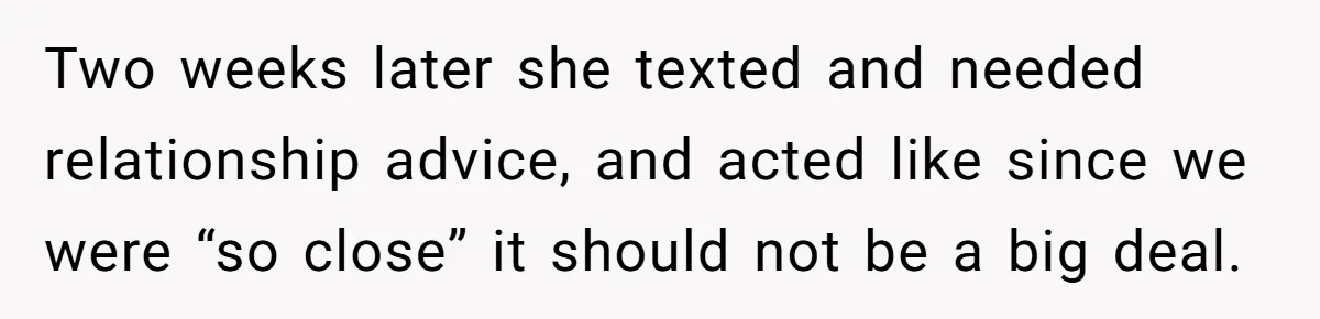 Woman Ends 8-Year Friendship After Cameras Expose Her ‘Friend’ Snooping In Her Home Two weeks later she texted and needed relationship advice, and acted like since we were “so close” it should not be a big deal.