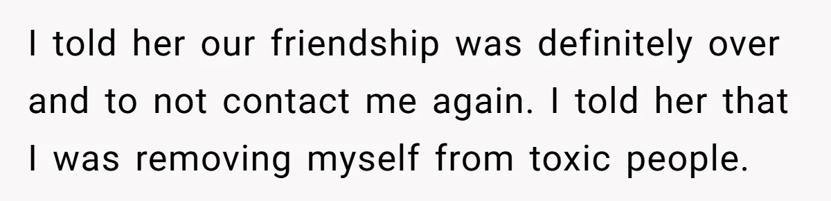 Woman Ends 8-Year Friendship After Cameras Expose Her ‘Friend’ Snooping In Her Home I told her our friendship was definitely over and to not contact me again. I told her that I was removing myself from toxic people.