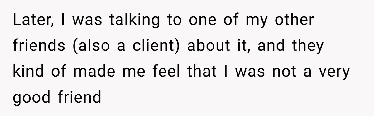 Woman Ends 8-Year Friendship After Cameras Expose Her ‘Friend’ Snooping In Her Home Later, I was talking to one of my other friends (also a client) about it, and they kind of made me feel that I was not a very good friend