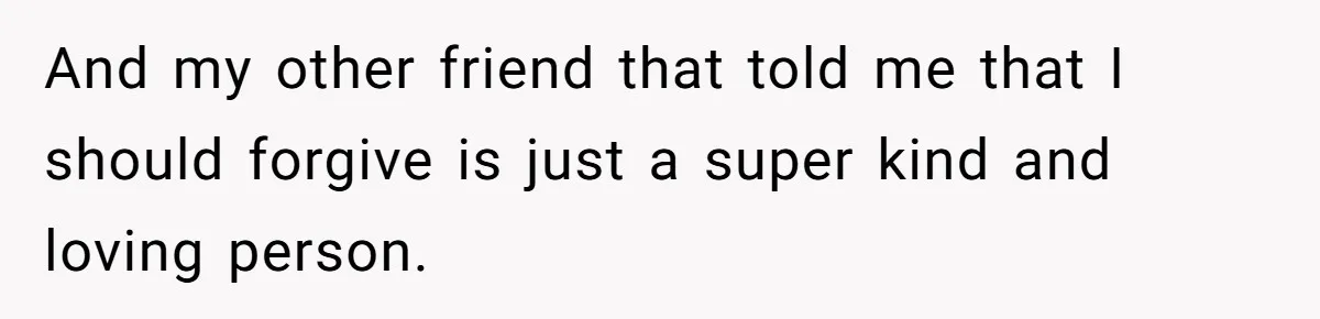 Woman Ends 8-Year Friendship After Cameras Expose Her ‘Friend’ Snooping In Her Home And my other friend that told me that I should forgive is just a super kind and loving person.