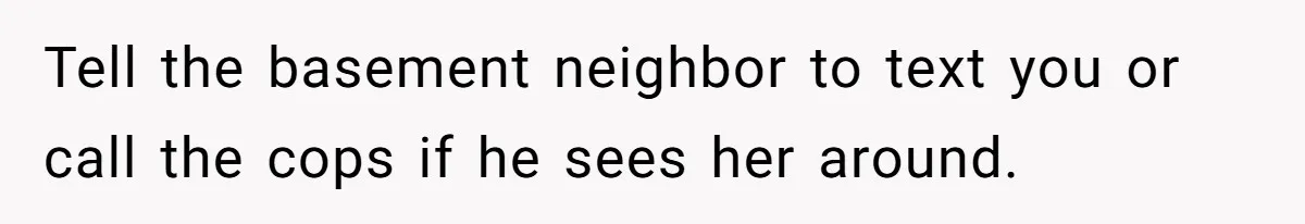 Woman Ends 8-Year Friendship After Cameras Expose Her ‘Friend’ Snooping In Her Home Tell the basement neighbor to text you or call the cops if he sees her around.