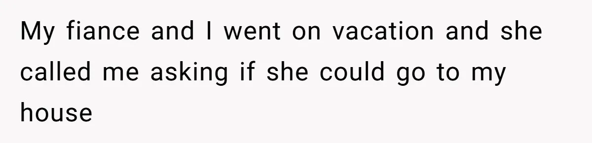 Woman Ends 8-Year Friendship After Cameras Expose Her ‘Friend’ Snooping In Her Home My fiance and I went on vacation and she called me asking if she could go to my house