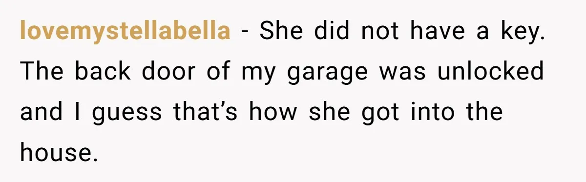 Woman Ends 8-Year Friendship After Cameras Expose Her ‘Friend’ Snooping In Her Home lovemystellabella − She did not have a key. The back door of my garage was unlocked and I guess that’s how she got into the house.