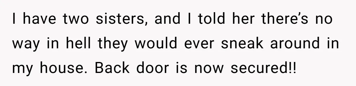 Woman Ends 8-Year Friendship After Cameras Expose Her ‘Friend’ Snooping In Her Home I have two sisters, and I told her there’s no way in hell they would ever sneak around in my house. Back door is now secured!!